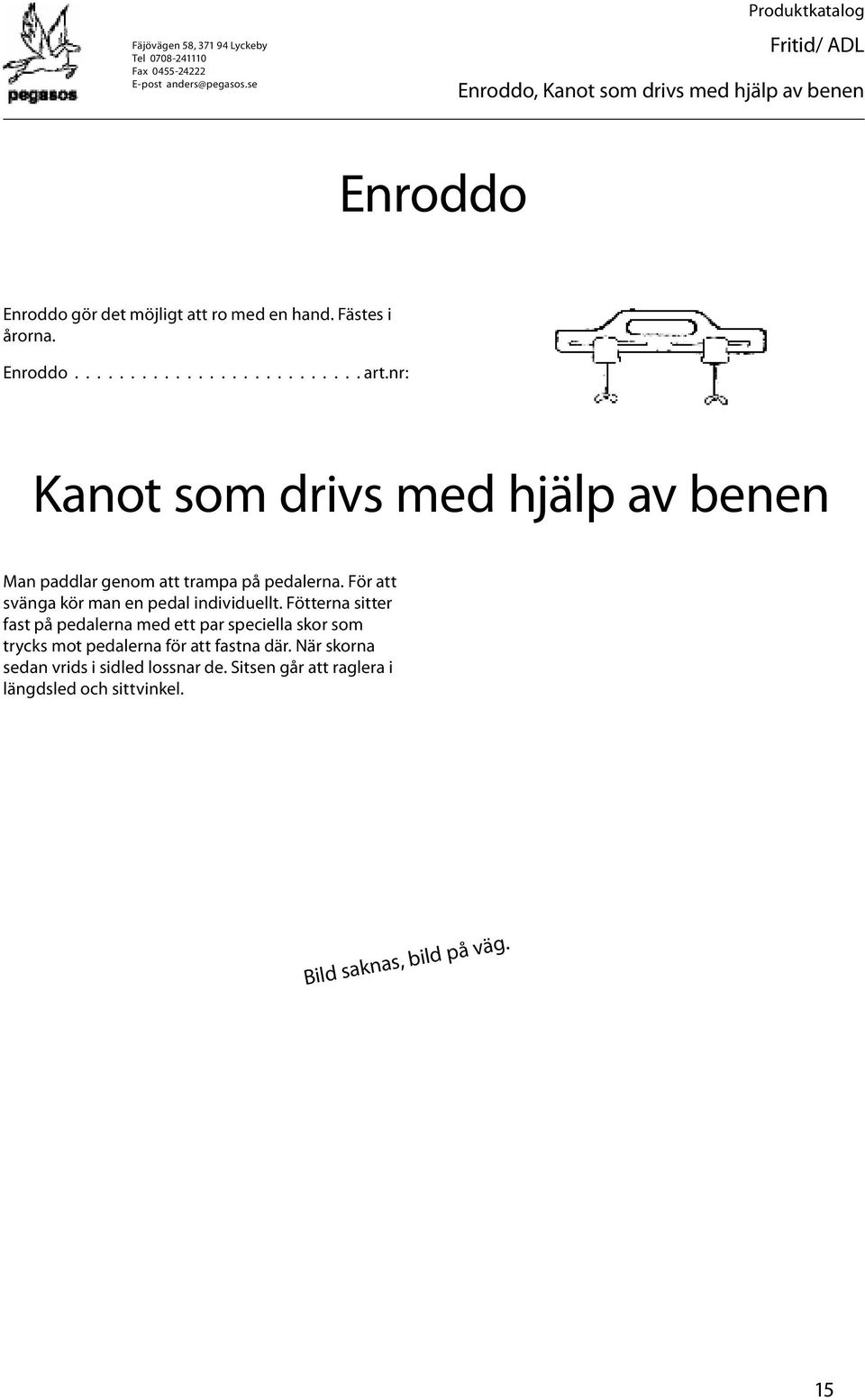 För att svänga kör man en pedal individuellt.