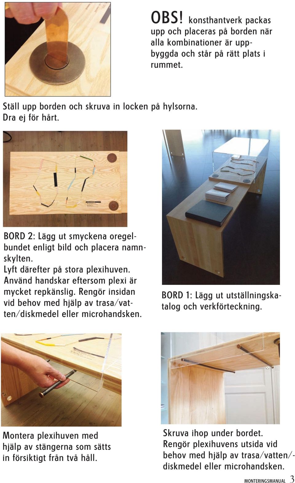 Använd handskar eftersom plexi är mycket repkänslig. Rengör insidan vid behov med hjälp av trasa/vatten/diskmedel eller microhandsken.