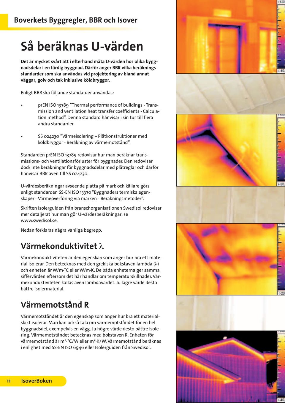 Enligt BBR ska följande standarder användas: pren ISO 13789 Thermal performance of buildings - Transmission and ventilation heat transfer coefficients - Calculation method.