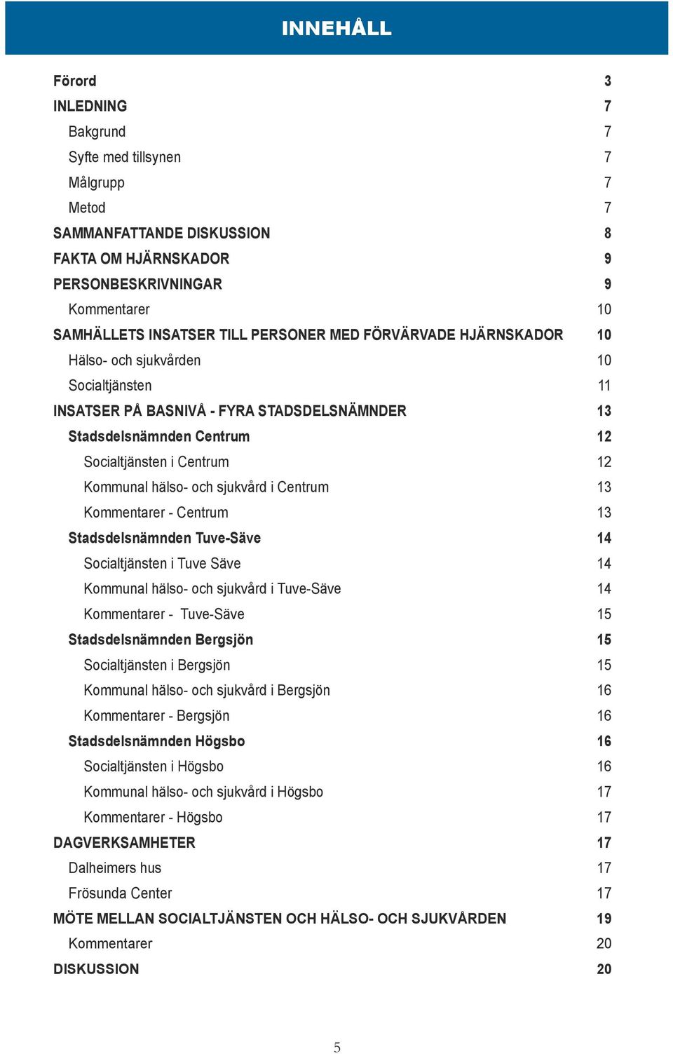 hälso- och sjukvård i Centrum 13 Kommentarer - Centrum 13 Stadsdelsnämnden Tuve-Säve 14 Socialtjänsten i Tuve Säve 14 Kommunal hälso- och sjukvård i Tuve-Säve 14 Kommentarer - Tuve-Säve 15