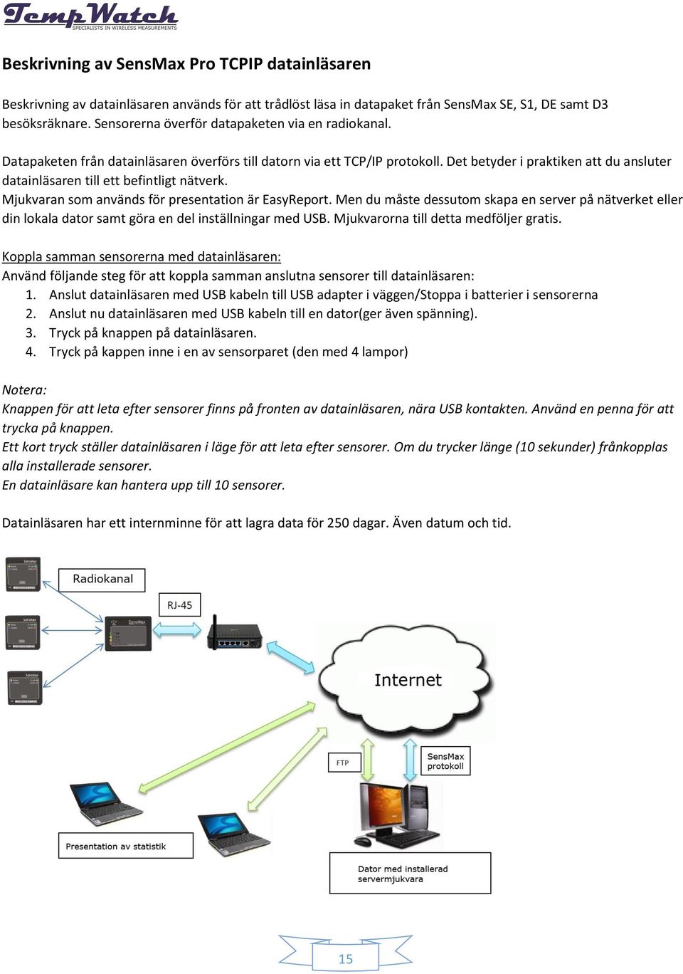 Det betyder i praktiken att du ansluter datainläsaren till ett befintligt nätverk. Mjukvaran som används för presentation är EasyReport.