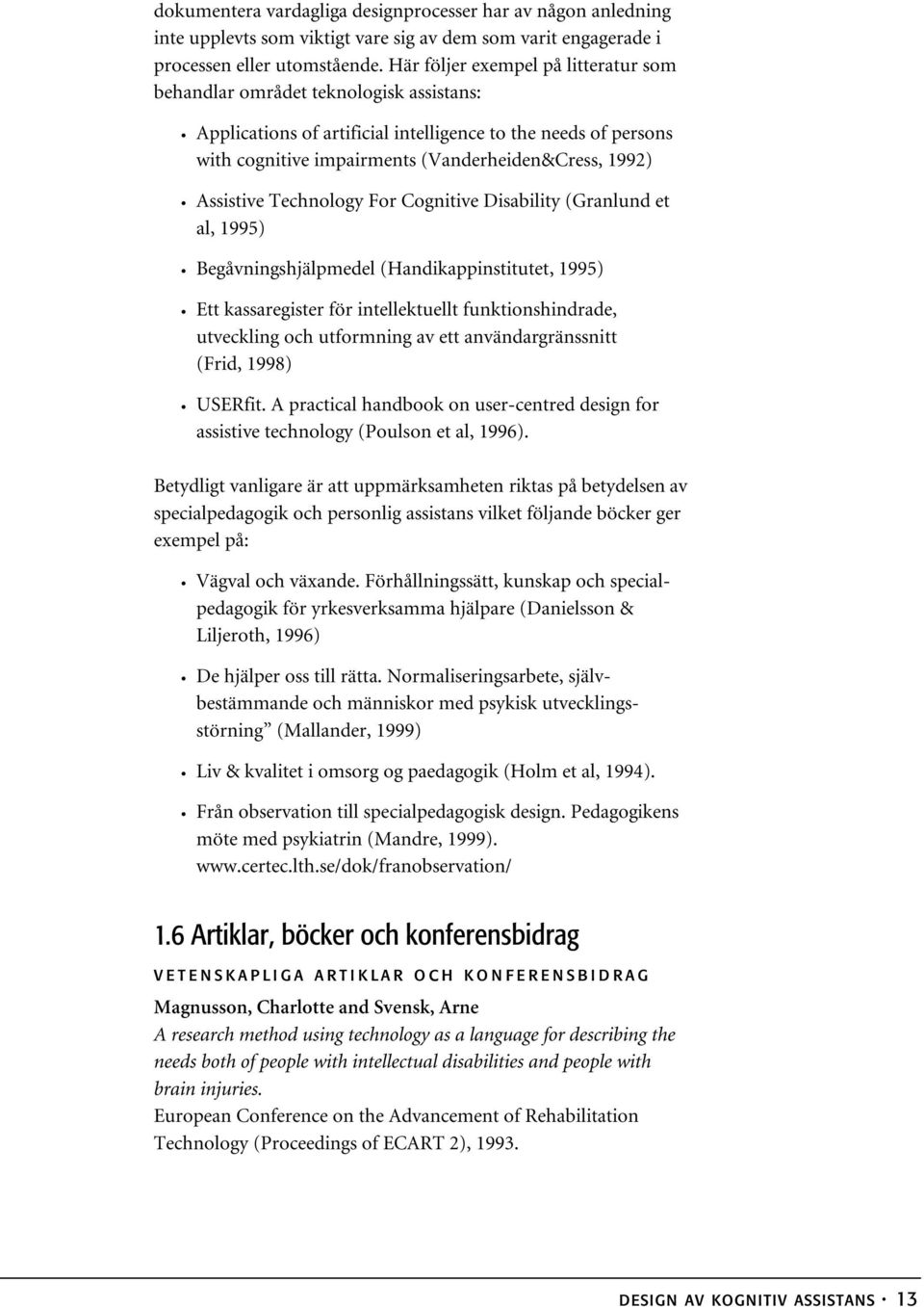 Assistive Technology For Cognitive Disability (Granlund et al, 1995) Begåvningshjälpmedel (Handikappinstitutet, 1995) Ett kassaregister för intellektuellt funktionshindrade, utveckling och utformning