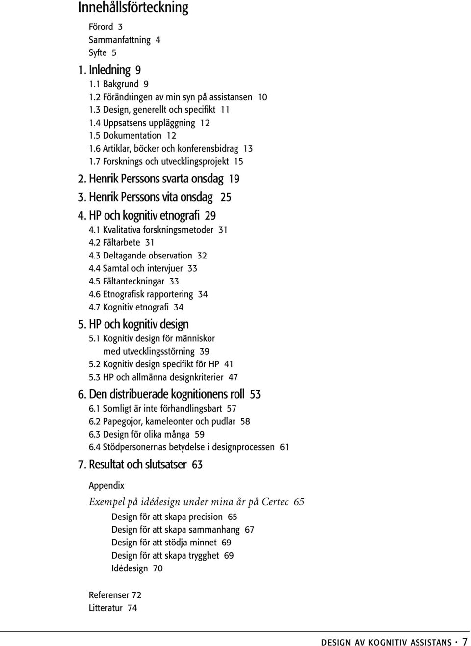 Henrik Perssons vita onsdag 25 4. HP och kognitiv etnografi 29 4.1 Kvalitativa forskningsmetoder 31 4.2 Fältarbete 31 4.3 Deltagande observation 32 4.4 Samtal och intervjuer 33 4.