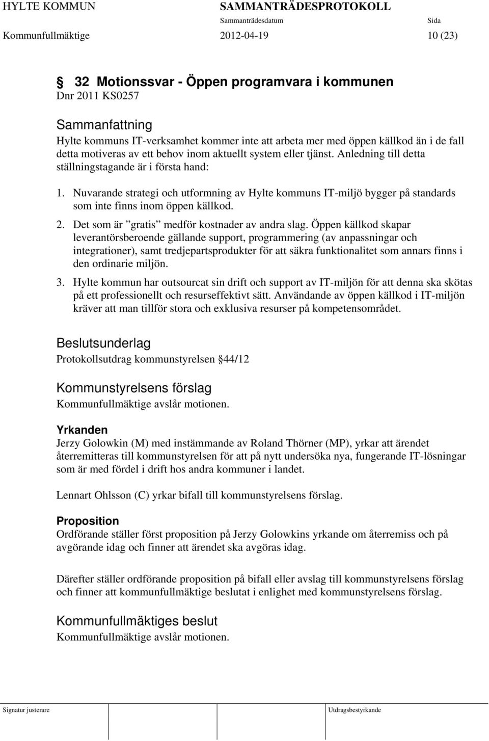 Nuvarande strategi och utformning av Hylte kommuns IT-miljö bygger på standards som inte finns inom öppen källkod. 2. Det som är gratis medför kostnader av andra slag.