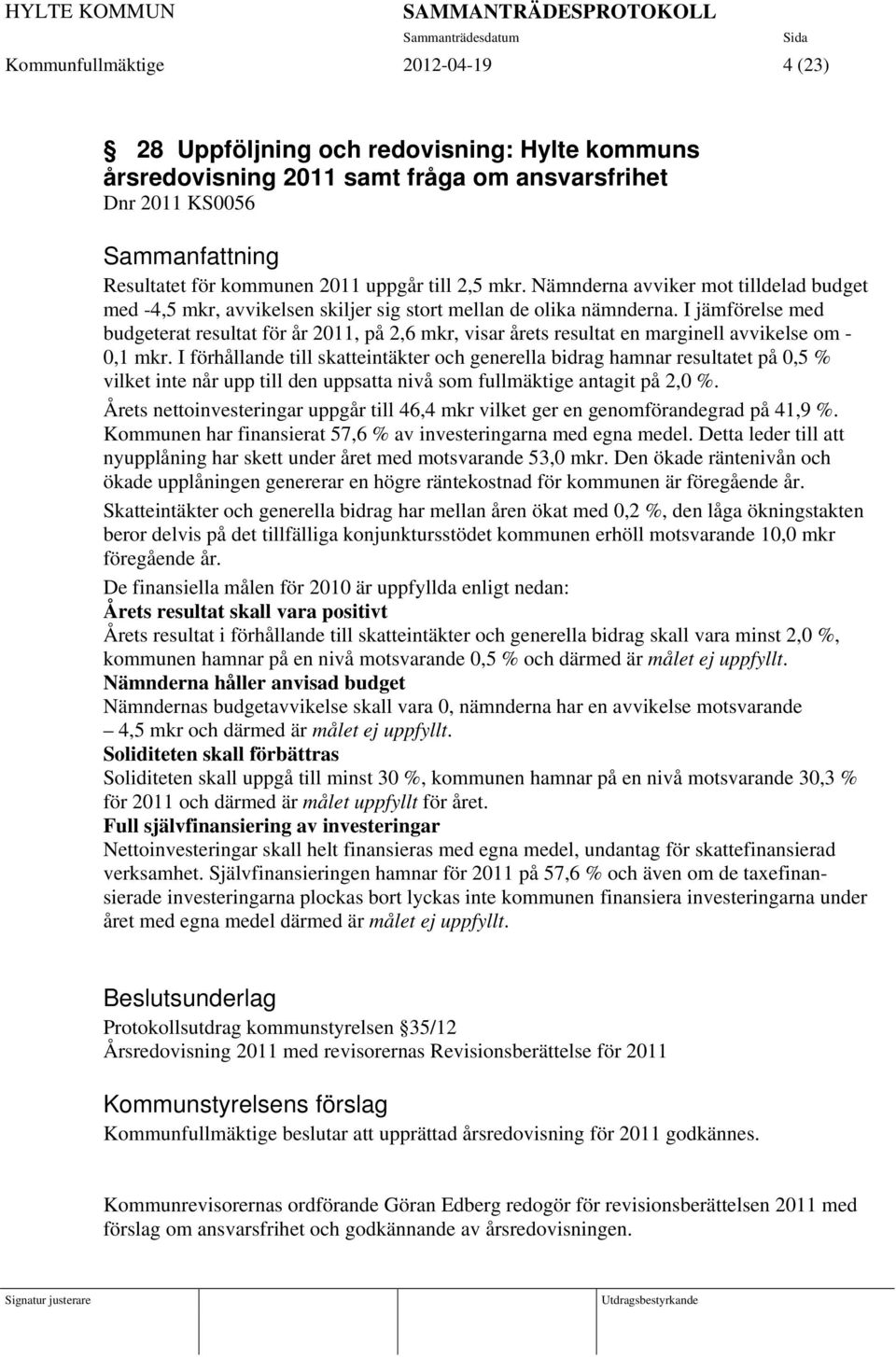 I jämförelse med budgeterat resultat för år 2011, på 2,6 mkr, visar årets resultat en marginell avvikelse om - 0,1 mkr.