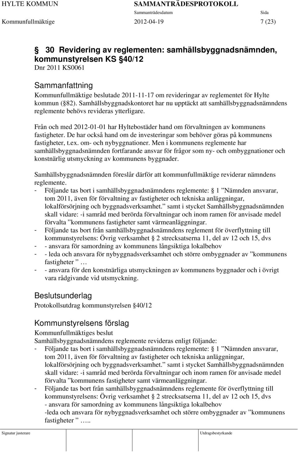 Från och med 2012-01-01 har Hyltebostäder hand om förvaltningen av kommunens fastigheter. De har också hand om de investeringar som behöver göras på kommunens fastigheter, t.ex.