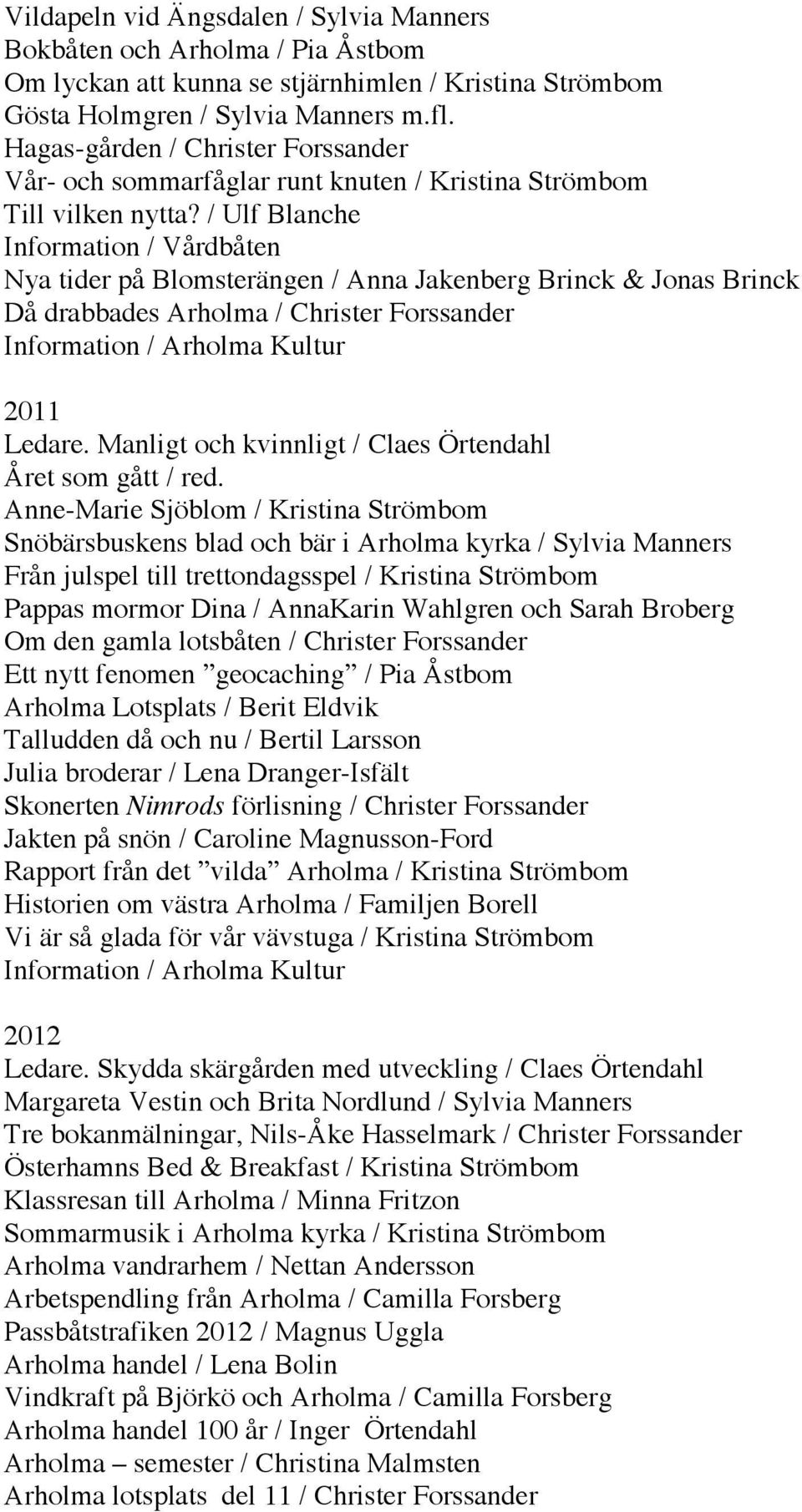 / Ulf Blanche Information / Vårdbåten Nya tider på Blomsterängen / Anna Jakenberg Brinck & Jonas Brinck Då drabbades Arholma / Christer Forssander Information / Arholma Kultur 2011 Ledare.