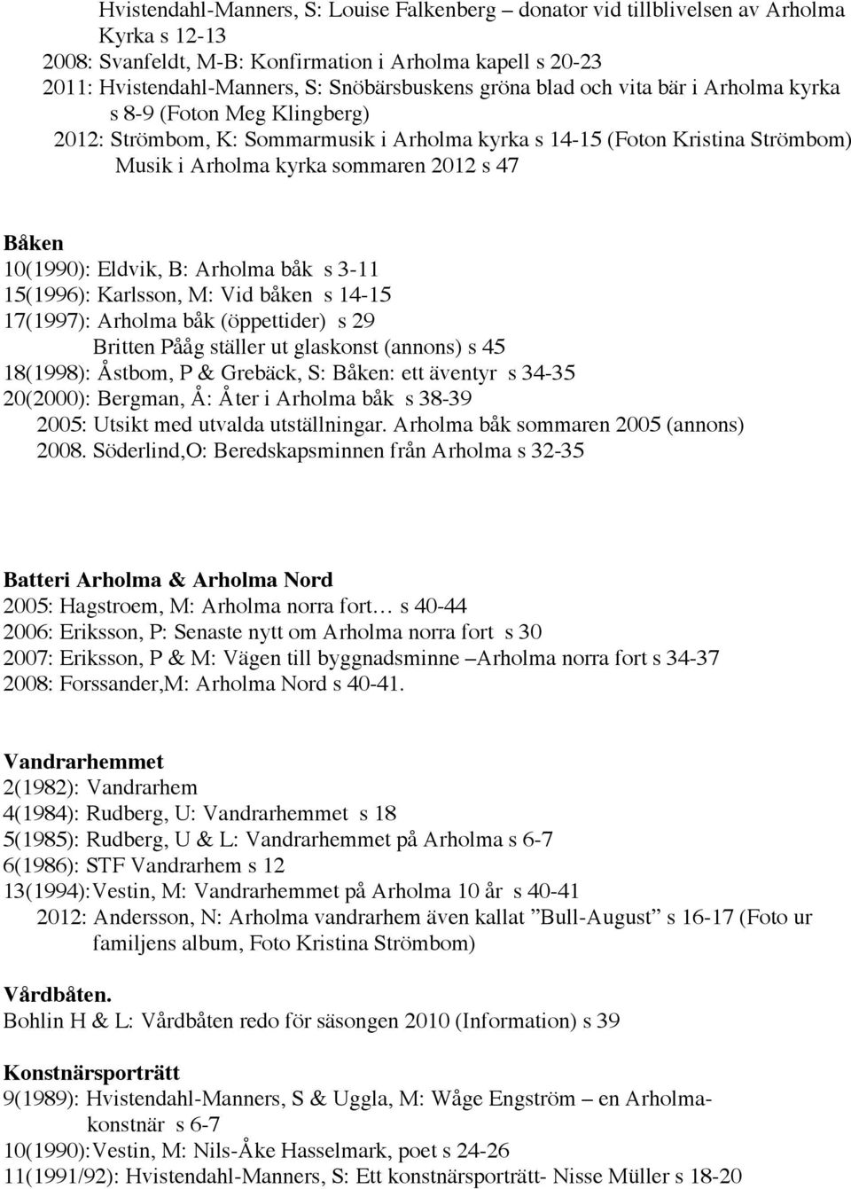 10(1990): Eldvik, B: Arholma båk s 3-11 15(1996): Karlsson, M: Vid båken s 14-15 17(1997): Arholma båk (öppettider) s 29 Britten Pååg ställer ut glaskonst (annons) s 45 18(1998): Åstbom, P & Grebäck,