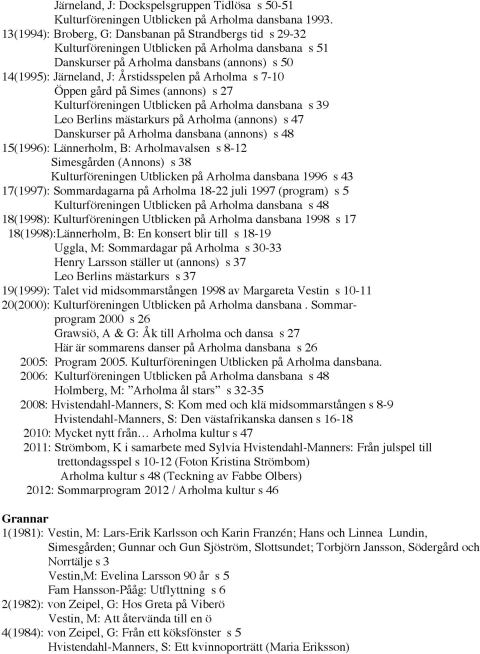 Arholma s 7-10 Öppen gård på Simes (annons) s 27 Kulturföreningen Utblicken på Arholma dansbana s 39 Leo Berlins mästarkurs på Arholma (annons) s 47 Danskurser på Arholma dansbana (annons) s 48