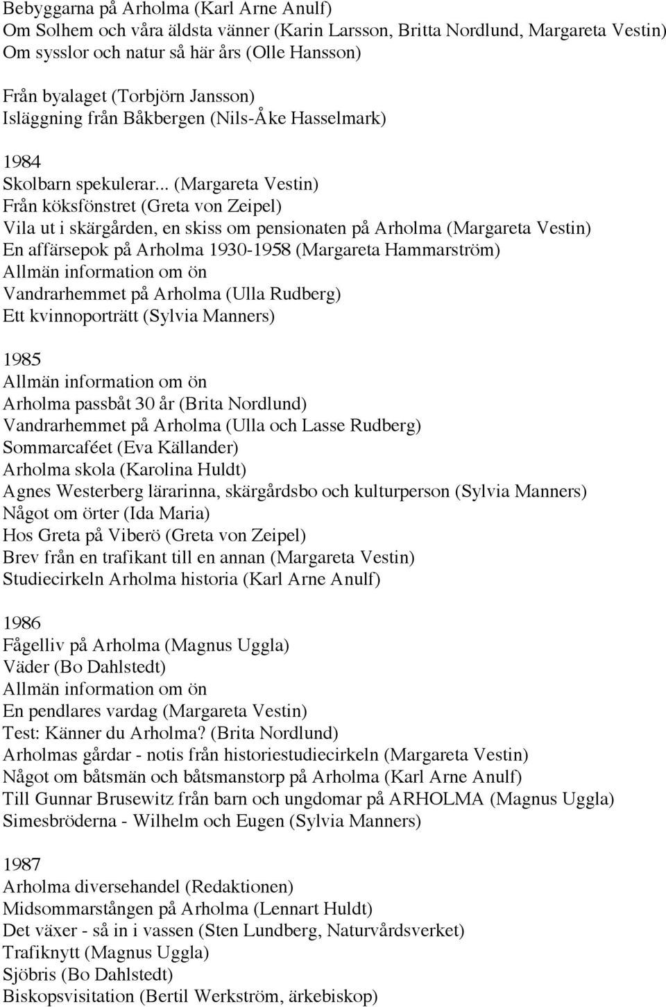 .. (Margareta Vestin) Från köksfönstret (Greta von Zeipel) Vila ut i skärgården, en skiss om pensionaten på Arholma (Margareta Vestin) En affärsepok på Arholma 1930-1958 (Margareta Hammarström)