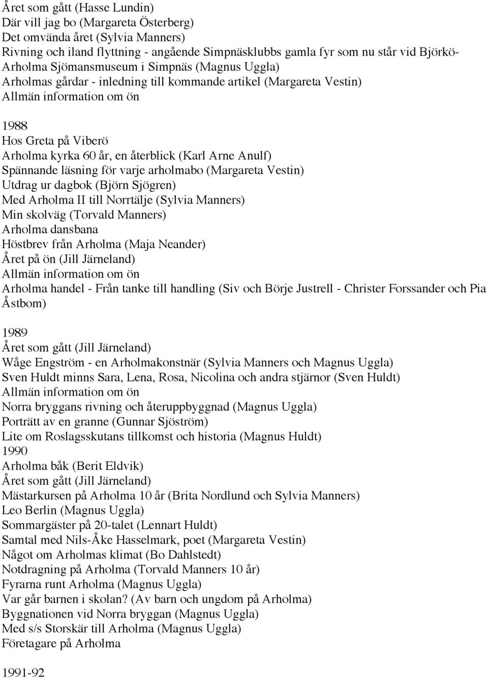 Arne Anulf) Spännande läsning för varje arholmabo (Margareta Vestin) Utdrag ur dagbok (Björn Sjögren) Med Arholma II till Norrtälje (Sylvia Manners) Min skolväg (Torvald Manners) Arholma dansbana