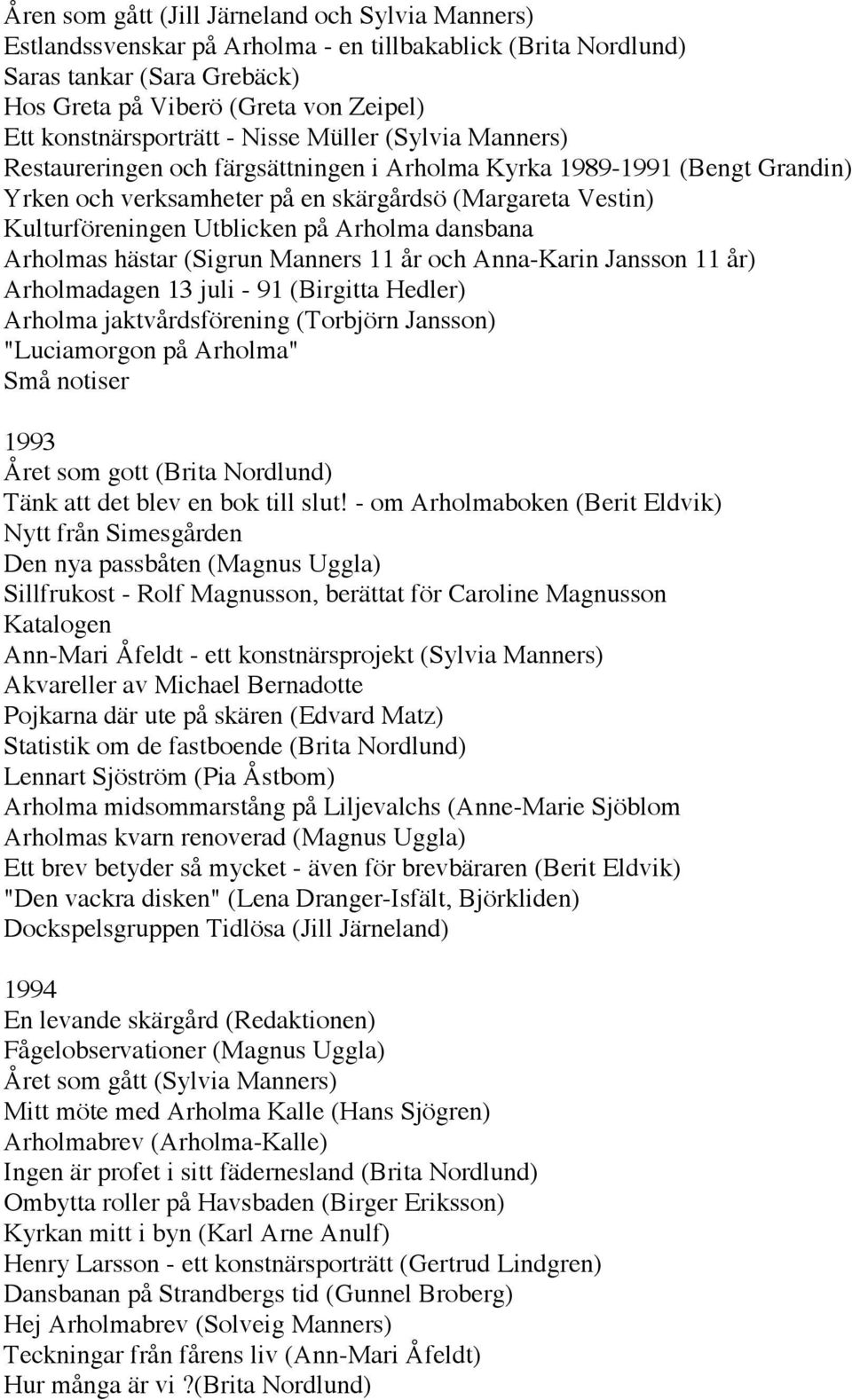 Kulturföreningen Utblicken på Arholma dansbana Arholmas hästar (Sigrun Manners 11 år och Anna-Karin Jansson 11 år) Arholmadagen 13 juli - 91 (Birgitta Hedler) Arholma jaktvårdsförening (Torbjörn