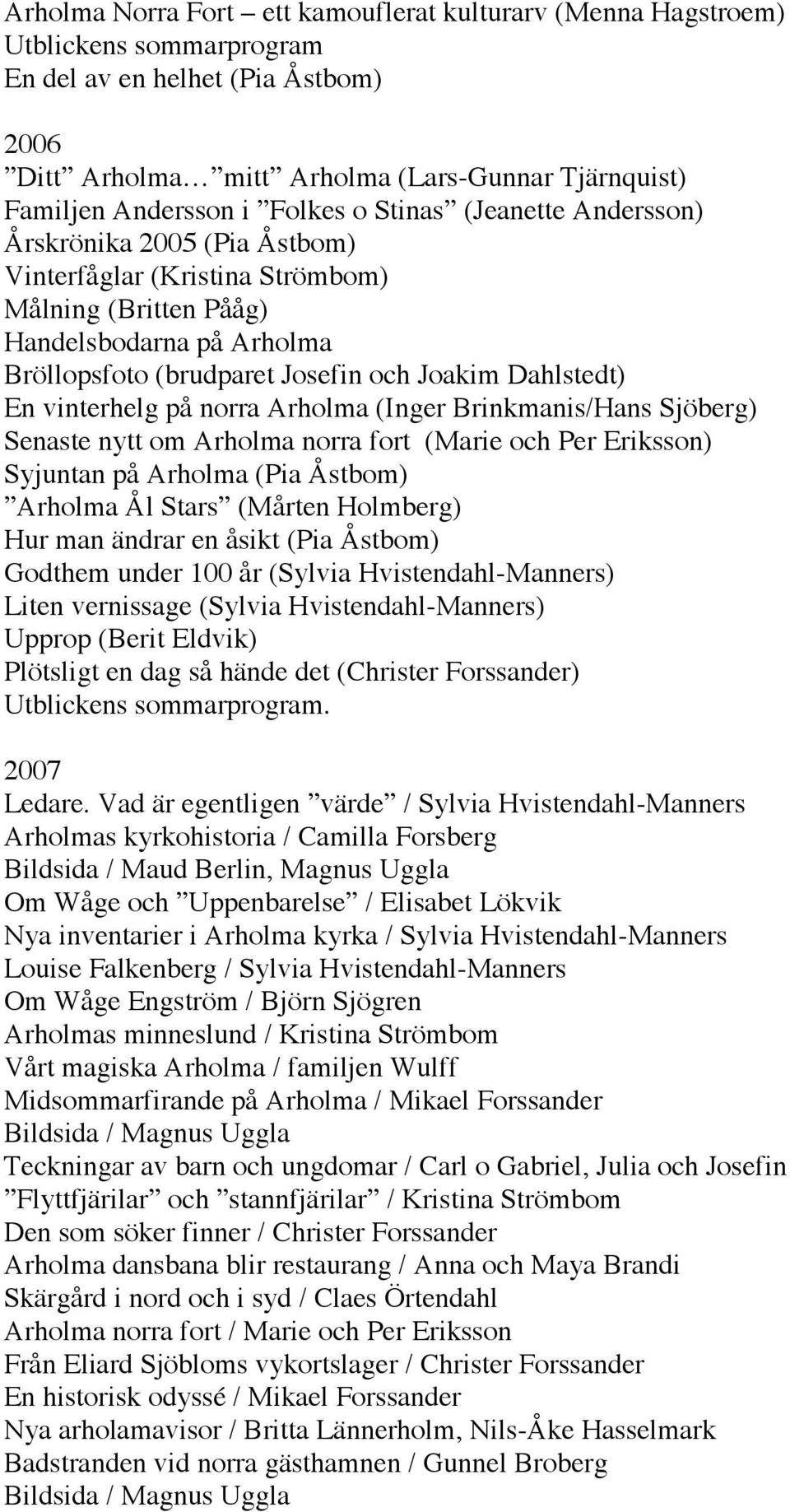 Dahlstedt) En vinterhelg på norra Arholma (Inger Brinkmanis/Hans Sjöberg) Senaste nytt om Arholma norra fort (Marie och Per Eriksson) Syjuntan på Arholma (Pia Åstbom) Arholma Ål Stars (Mårten