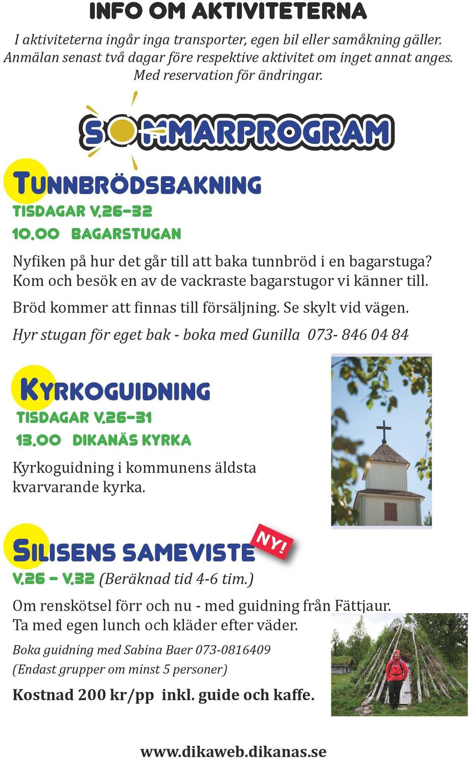 Bröd kommer att finnas till försäljning. Se skylt vid vägen. Hyr stugan för eget bak - boka med Gunilla 073-846 04 84 Kyrkoguidning Tisdagar v.26-31 13.