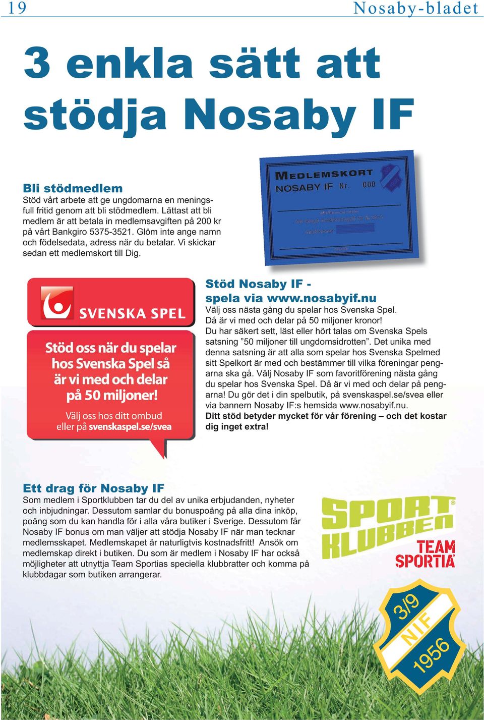 Stöd Nosaby IF - spela via www.nosabyif.nu Välj oss nästa gång du spelar hos Svenska Spel. Då är vi med och delar på 50 miljoner kronor!