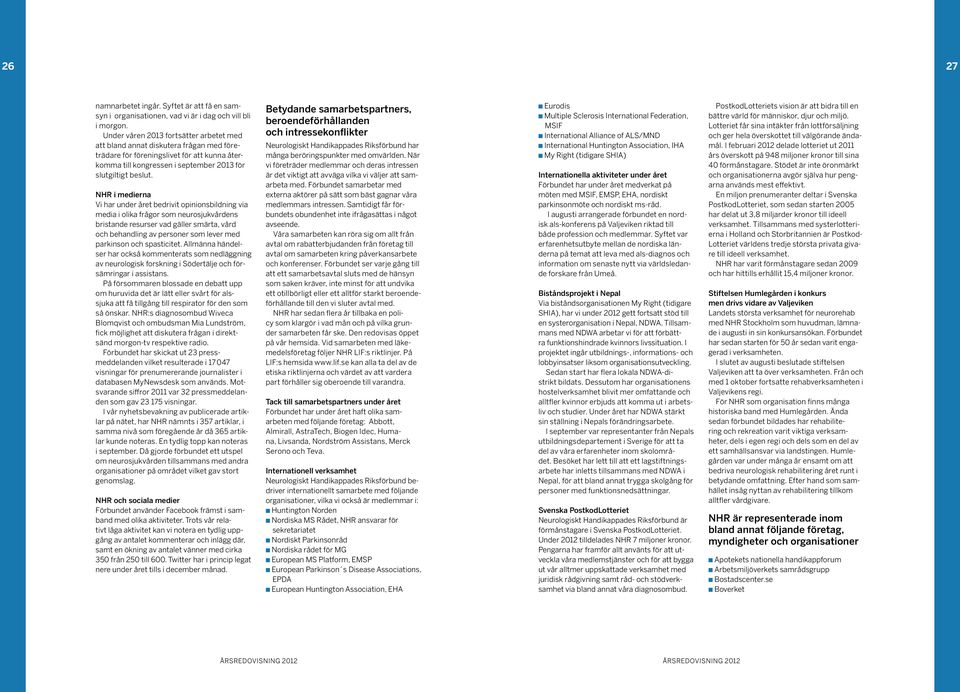 NHR i medierna Vi har under året bedrivit opinionsbildning via media i olika frågor som neurosjukvårdens bristande resurser vad gäller smärta, vård och behandling av personer som lever med parkinson