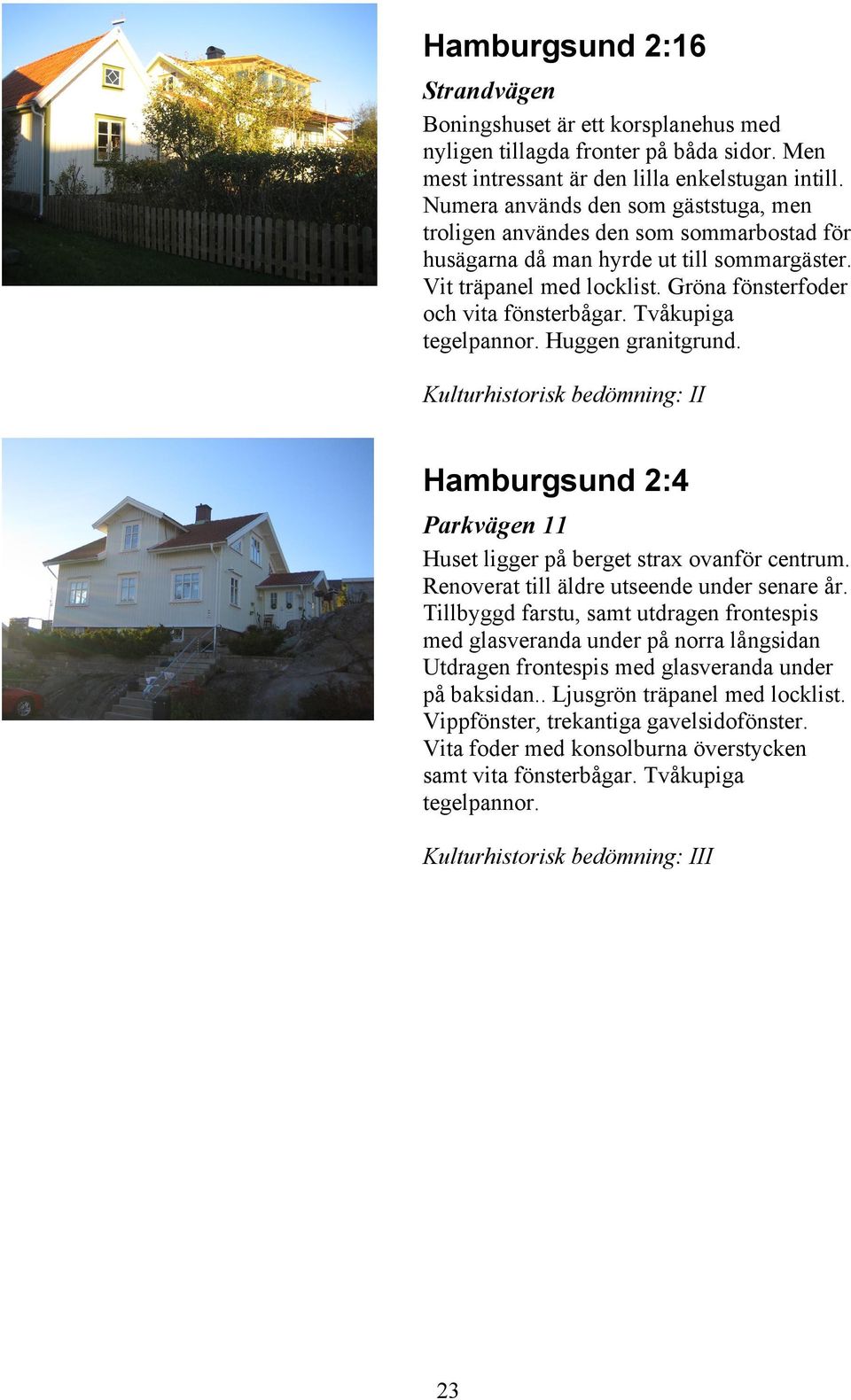 Tvåkupiga tegelpannor. Huggen granitgrund. Kulturhistorisk bedömning: II Hamburgsund 2:4 Parkvägen 11 Huset ligger på berget strax ovanför centrum. Renoverat till äldre utseende under senare år.