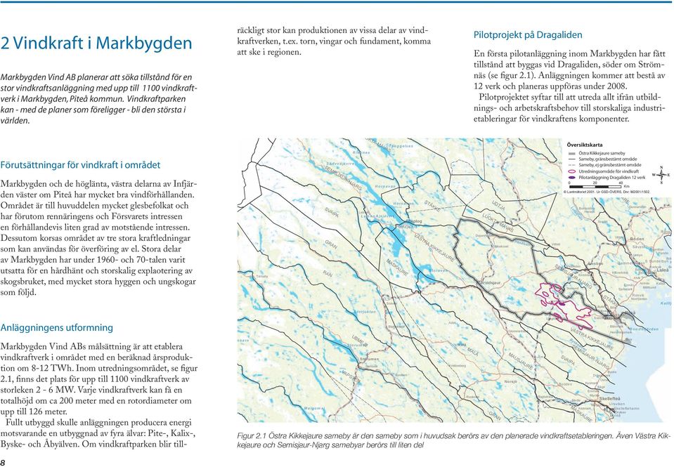 Inom utredningsområdet, se figur 2.1, finns det plats för upp till 1100 vindkraftverk av storleken 2-6 MW.