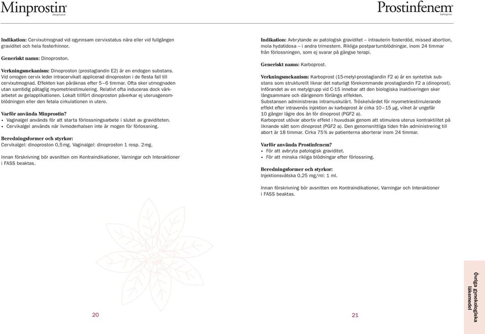 Effekten kan påräknas efter 5 6 timmar. Ofta sker utmognaden utan samtidig påtaglig myometriestimulering. Relativt ofta induceras dock värkarbetet av gelapplikationen.