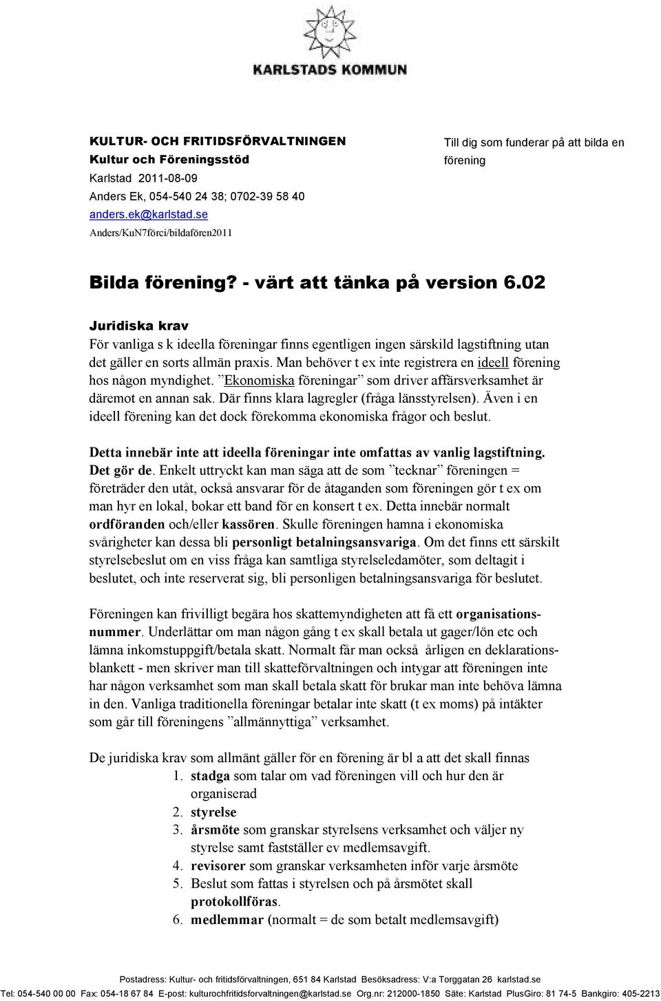 02 Juridiska krav För vanliga s k ideella föreningar finns egentligen ingen särskild lagstiftning utan det gäller en sorts allmän praxis.