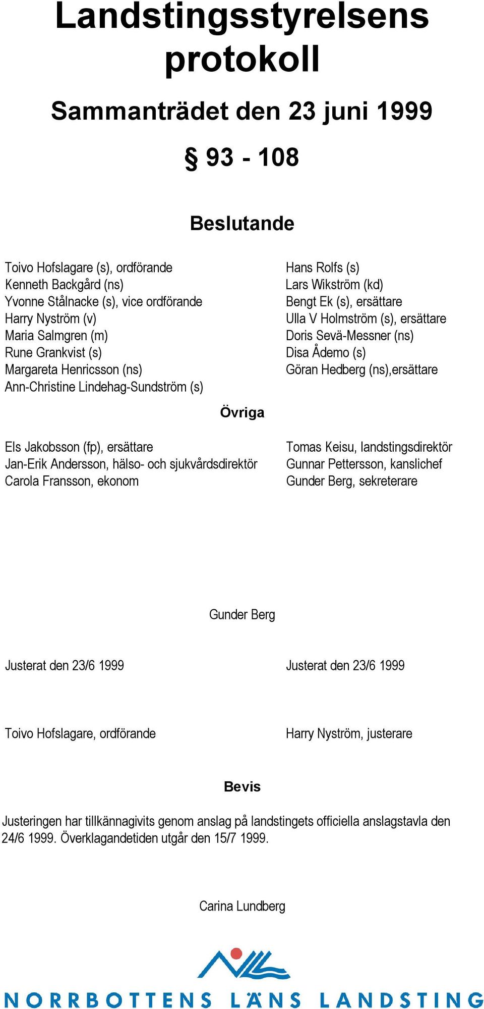 Sevä-Messner (ns) Disa Ådemo (s) Göran Hedberg (ns),ersättare Els Jakobsson (fp), ersättare Jan-Erik Andersson, hälso- och sjukvårdsdirektör Carola Fransson, ekonom Tomas Keisu, landstingsdirektör