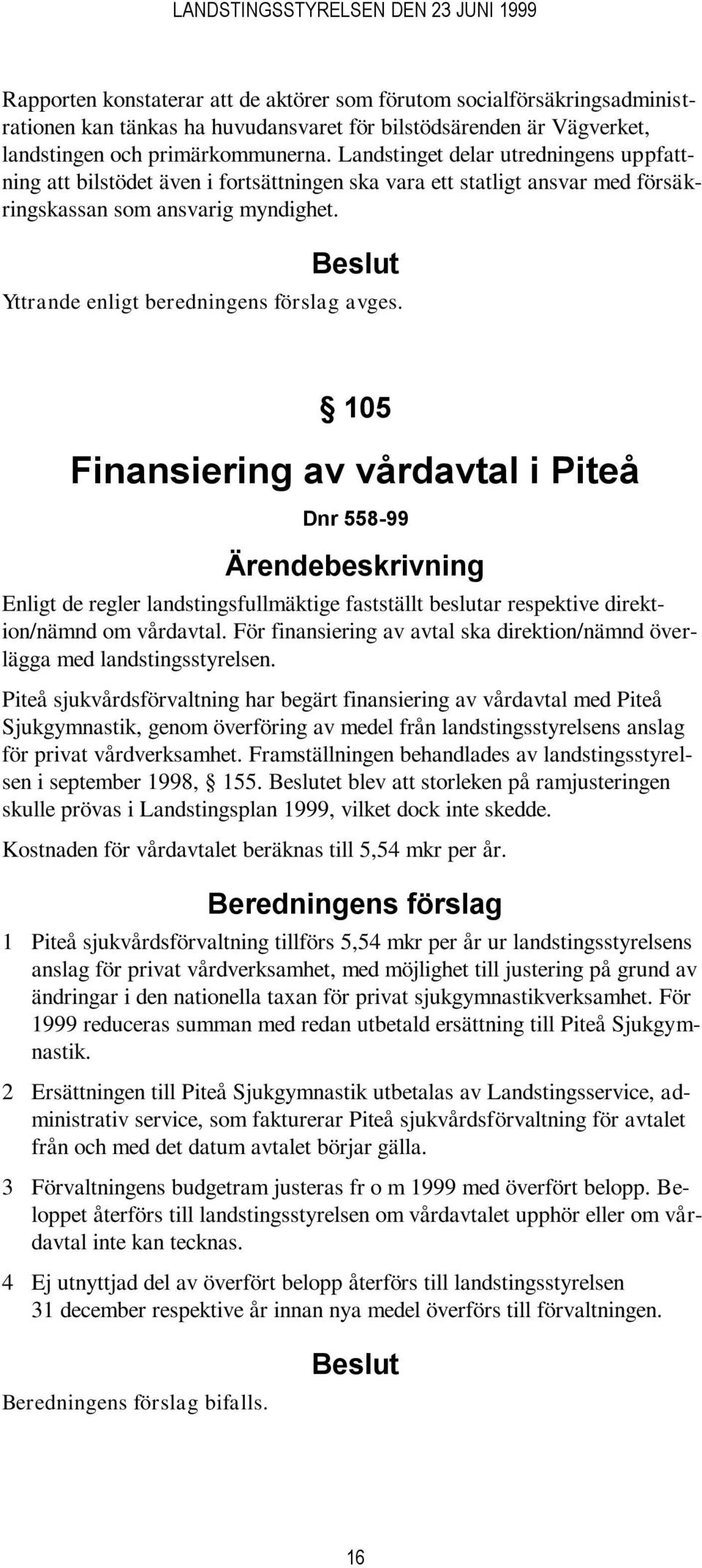 105 Finansiering av vårdavtal i Piteå Dnr 558-99 Enligt de regler landstingsfullmäktige fastställt beslutar respektive direktion/nämnd om vårdavtal.