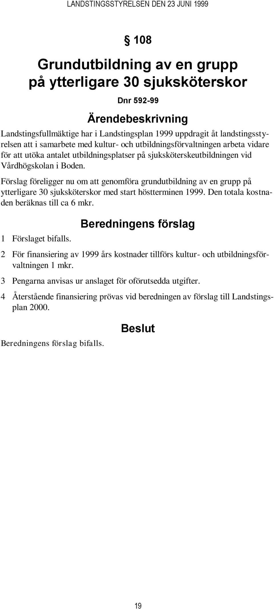 Förslag föreligger nu om att genomföra grundutbildning av en grupp på ytterligare 30 sjuksköterskor med start höstterminen 1999. Den totala kostnaden beräknas till ca 6 mkr.