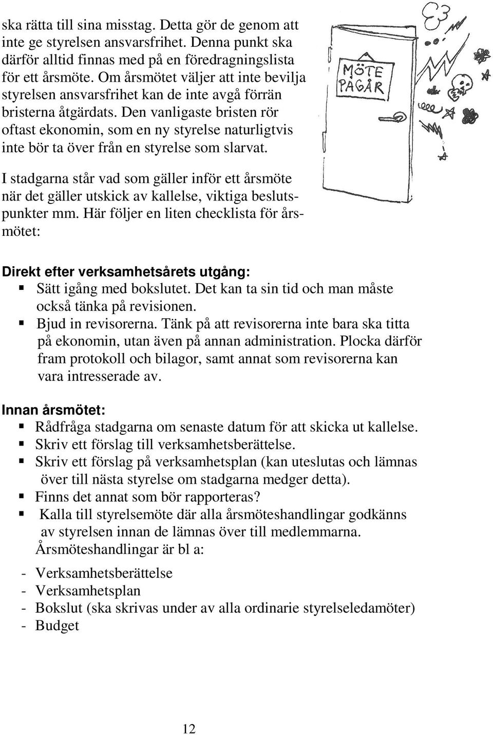 Den vanligaste bristen rör oftast ekonomin, som en ny styrelse naturligtvis inte bör ta över från en styrelse som slarvat.