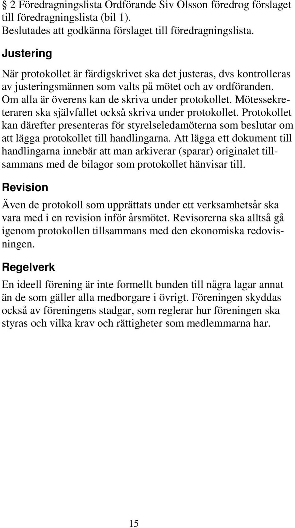 Mötessekreteraren ska självfallet också skriva under protokollet. Protokollet kan därefter presenteras för styrelseledamöterna som beslutar om att lägga protokollet till handlingarna.