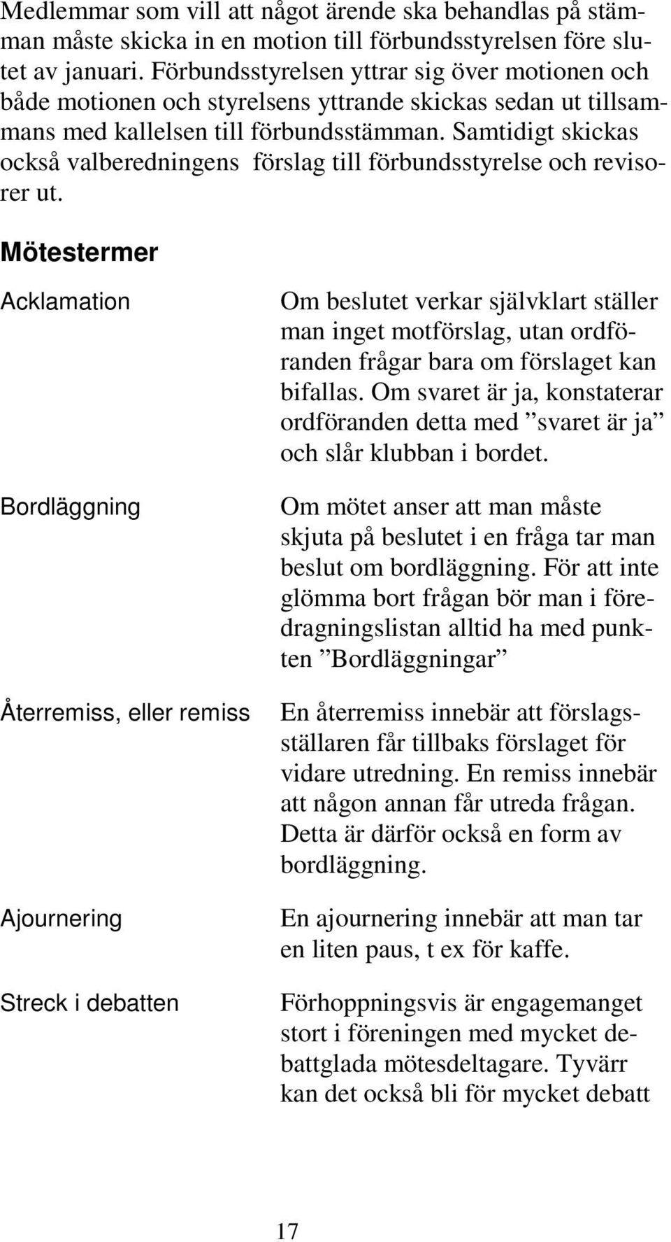 Samtidigt skickas också valberedningens förslag till förbundsstyrelse och revisorer ut.