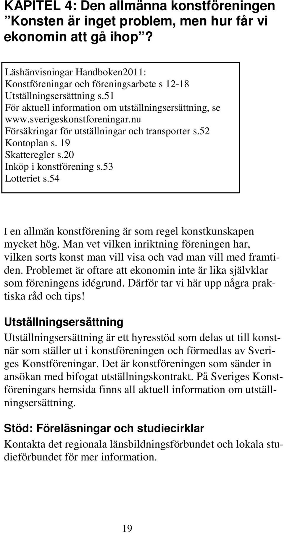 nu Försäkringar för utställningar och transporter s.52 Kontoplan s. 19 Skatteregler s.20 Inköp i konstförening s.53 Lotteriet s.54 I en allmän konstförening är som regel konstkunskapen mycket hög.