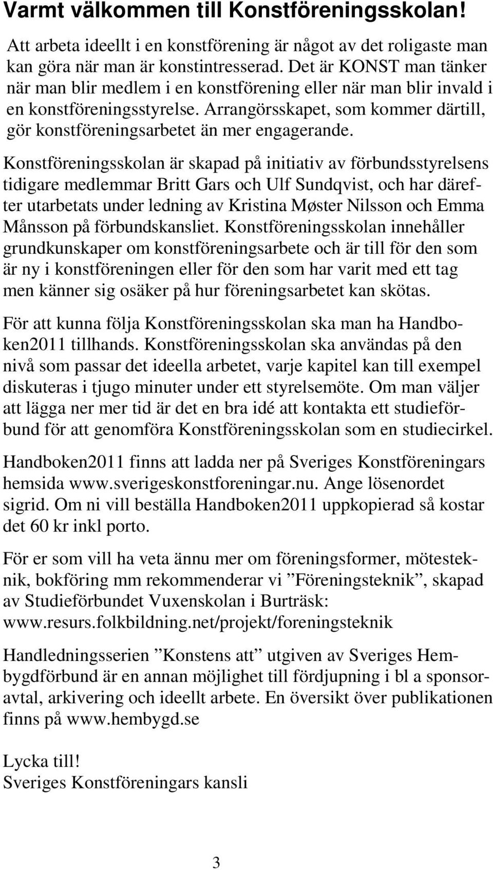 Konstföreningsskolan är skapad på initiativ av förbundsstyrelsens tidigare medlemmar Britt Gars och Ulf Sundqvist, och har därefter utarbetats under ledning av Kristina Møster Nilsson och Emma