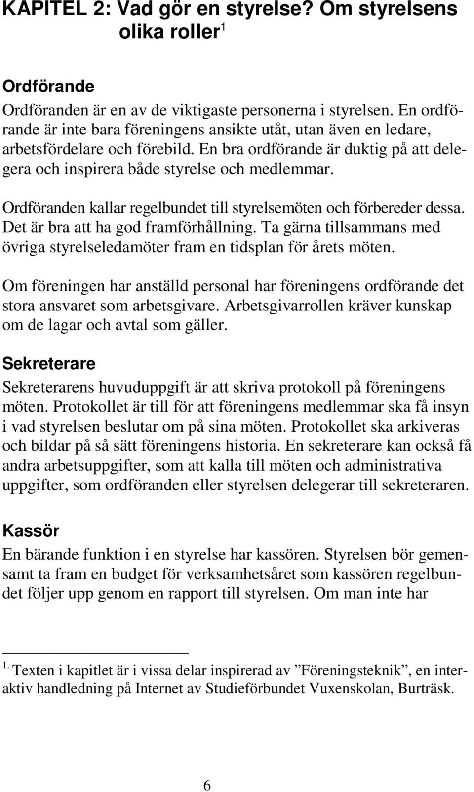 Ordföranden kallar regelbundet till styrelsemöten och förbereder dessa. Det är bra att ha god framförhållning. Ta gärna tillsammans med övriga styrelseledamöter fram en tidsplan för årets möten.