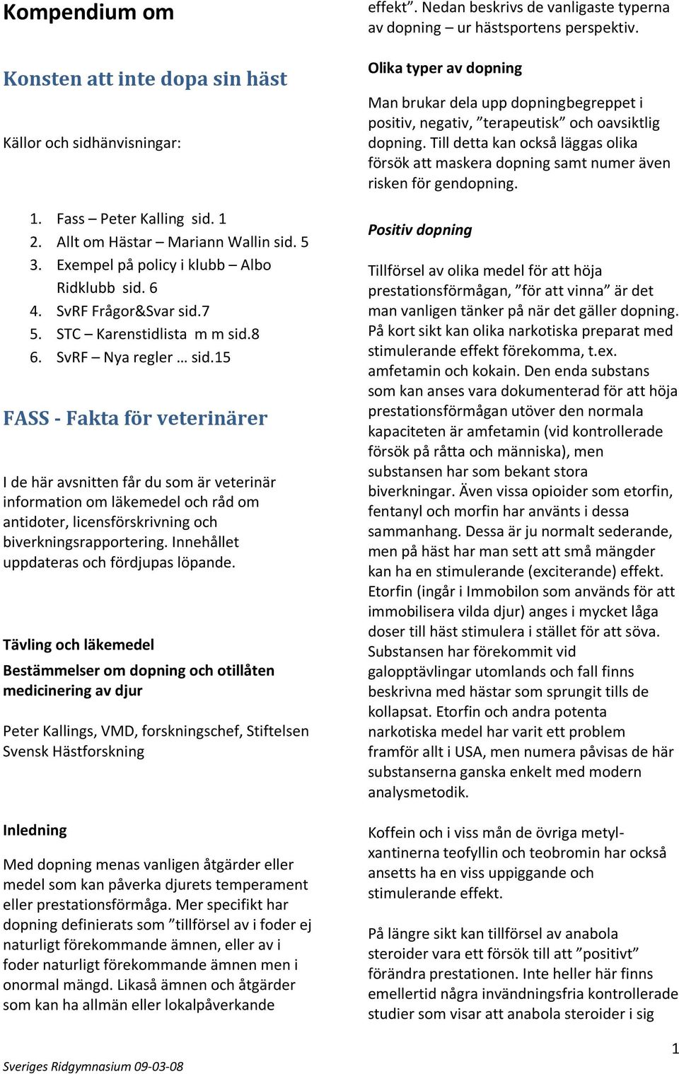 15 FASS - Fakta för veterinärer I de här avsnitten får du som är veterinär information om läkemedel och råd om antidoter, licensförskrivning och biverkningsrapportering.