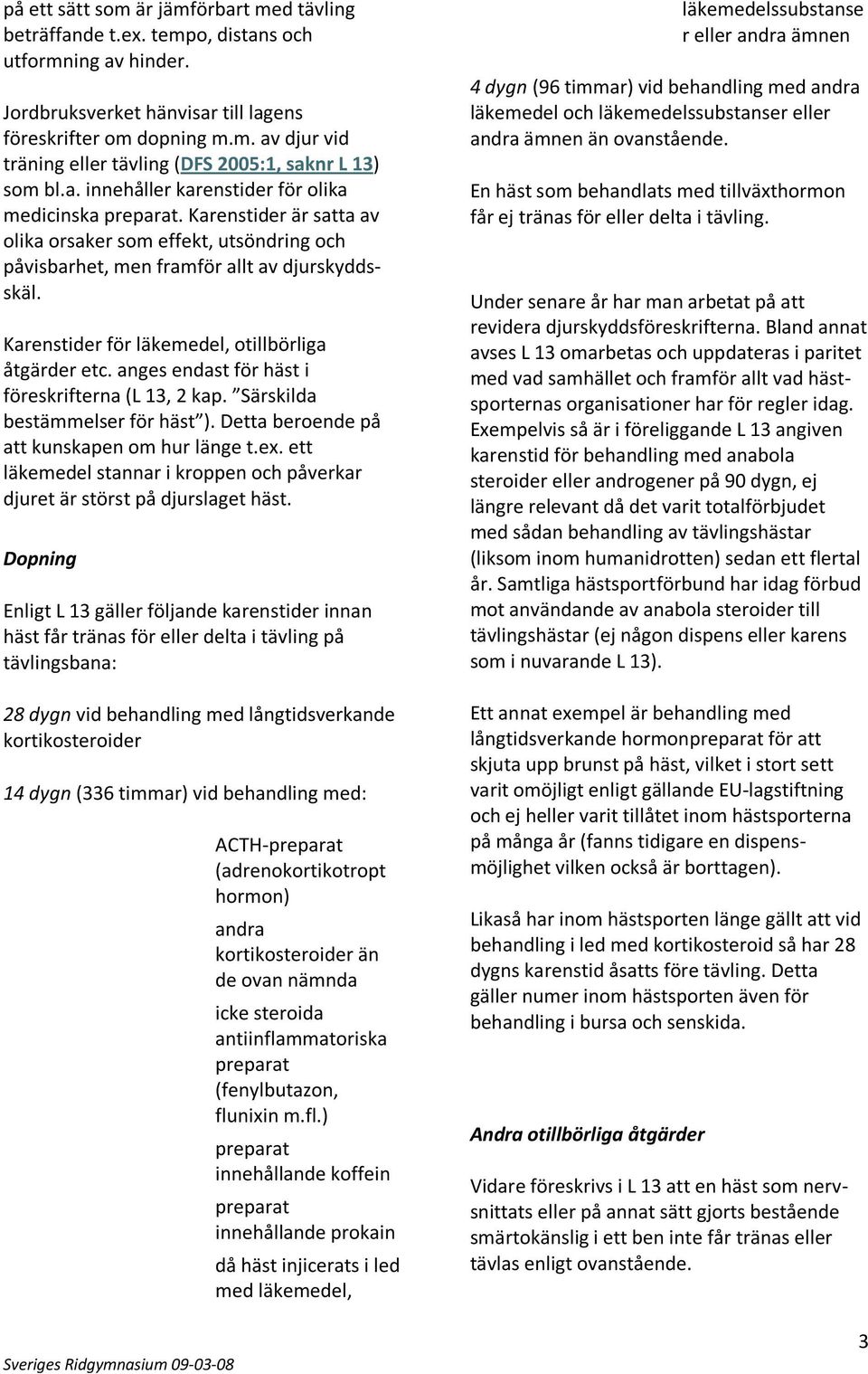 Karenstider för läkemedel, otillbörliga åtgärder etc. anges endast för häst i föreskrifterna (L 13, 2 kap. Särskilda bestämmelser för häst ). Detta beroende på att kunskapen om hur länge t.ex.