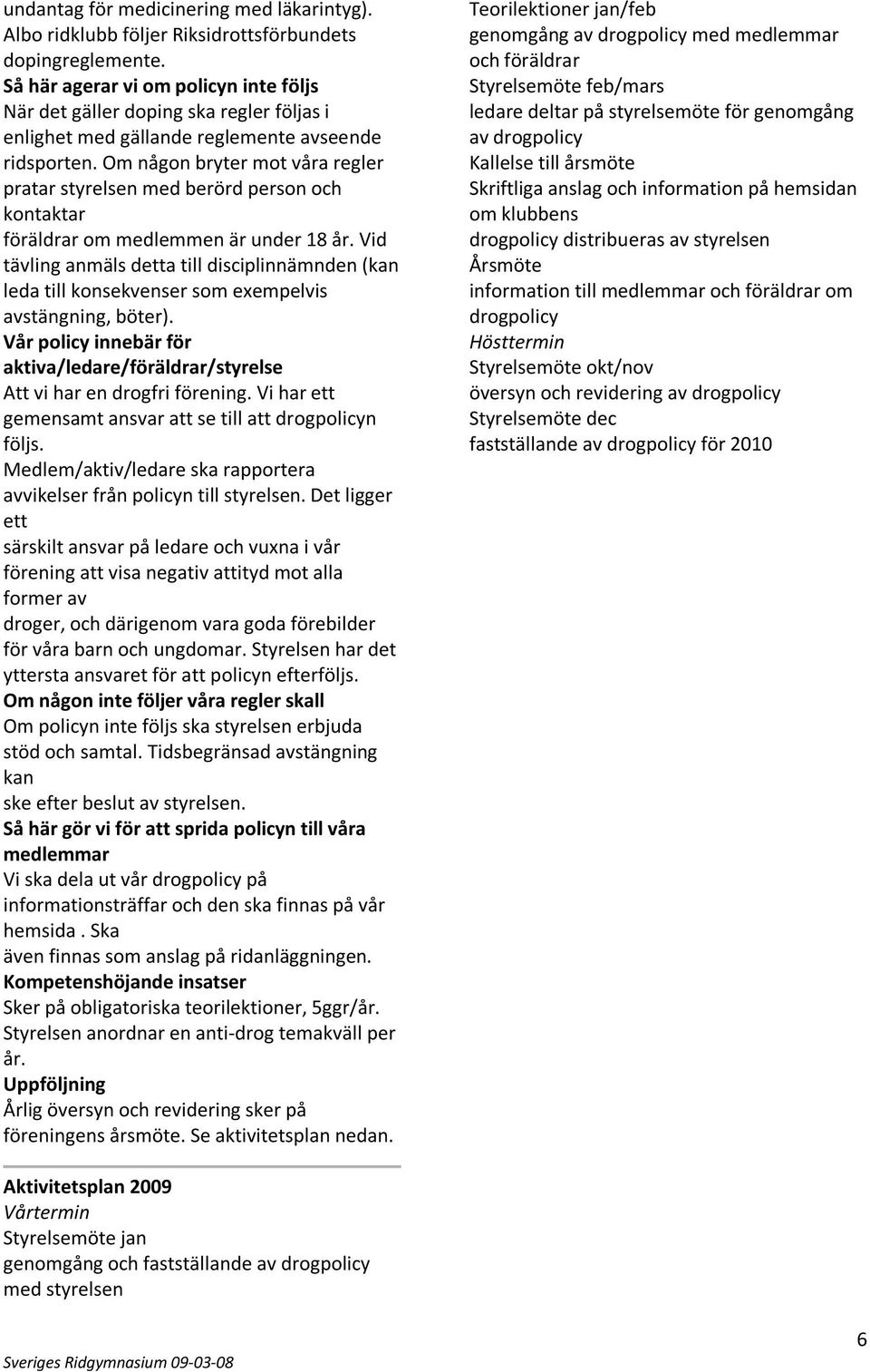 Om någon bryter mot våra regler pratar styrelsen med berörd person och kontaktar föräldrar om medlemmen är under 18 år.