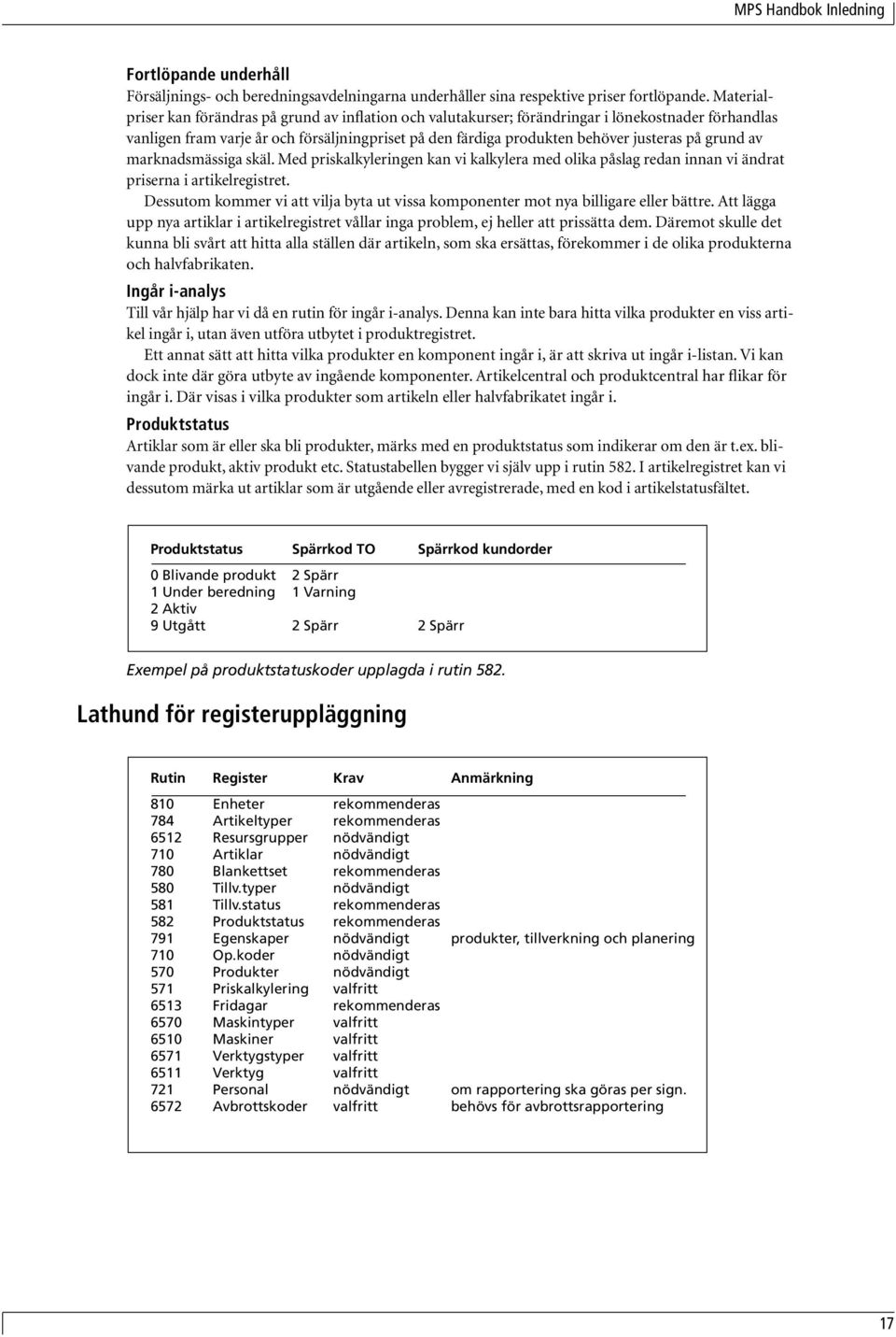 grund av marknadsmässiga skäl. Med priskalkyleringen kan vi kalkylera med olika påslag redan innan vi ändrat priserna i artikelregistret.