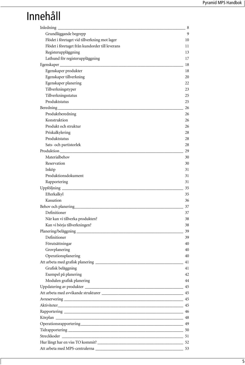 26 Produkt och struktur 26 Priskalkylering 28 Produktstatus 28 Sats- och partistorlek 28 Produktion 29 Materialbehov 30 Reservation 30 Inköp 31 Produktionsdokument 31 Rapportering 31 Uppföljning 35