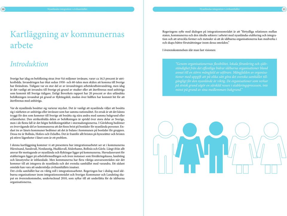 I överenskommelsen slår man fast visionen: Introduktion Sverige har idag en befolkning strax över 9,6 miljoner invånare, varav ca 16,5 procent är utrikesfödda.