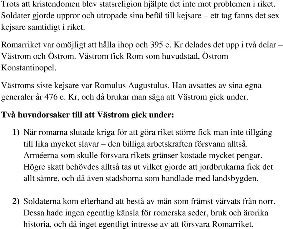 Västroms siste kejsare var Romulus Augustulus. Han avsattes av sina egna generaler år 476 e. Kr, och då brukar man säga att Västrom gick under.