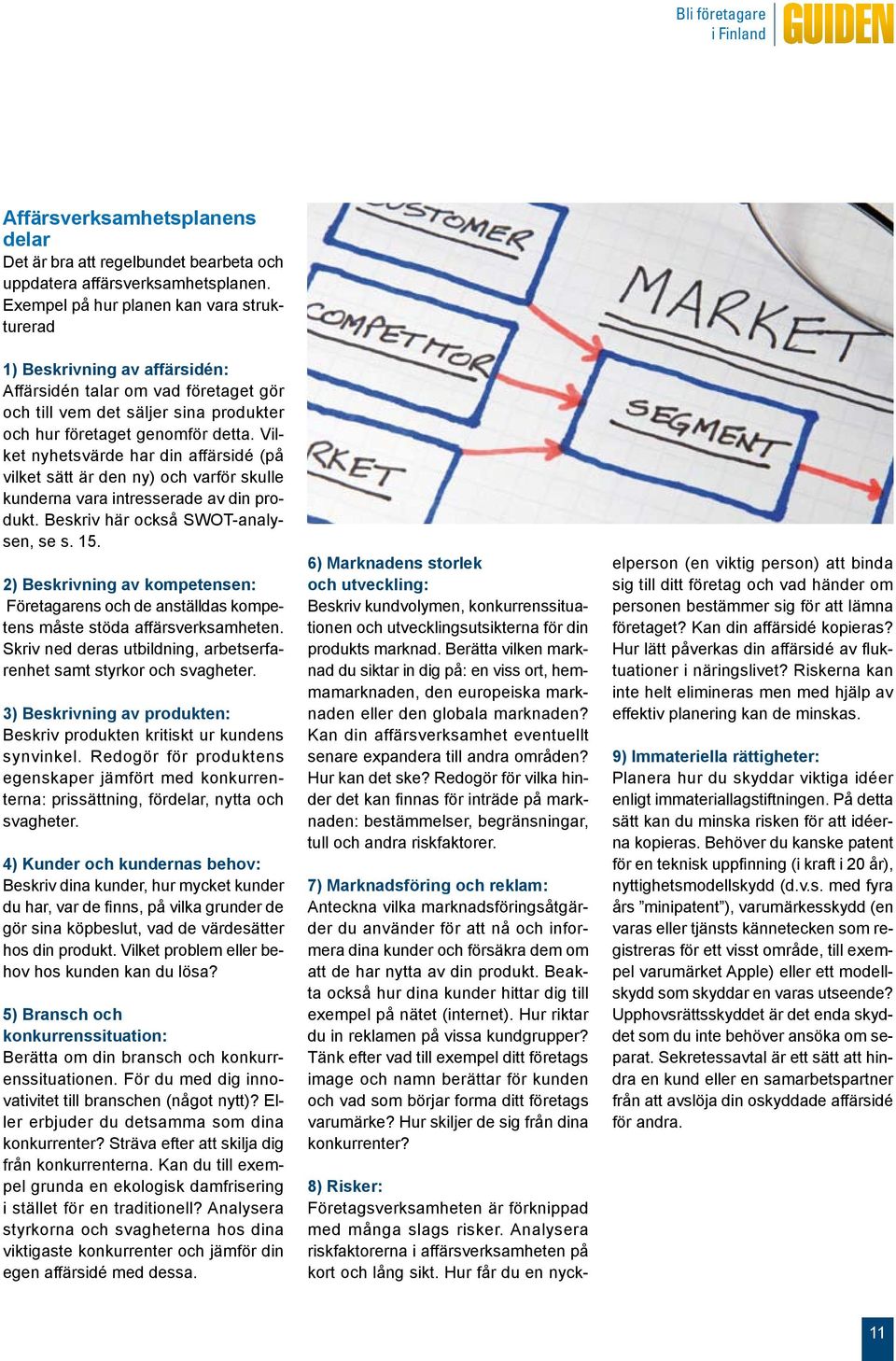 Vilket nyhetsvärde har din affärsidé (på vilket sätt är den ny) och varför skulle kunderna vara intresserade av din produkt. Beskriv här också SWOT-analysen, se s. 15.