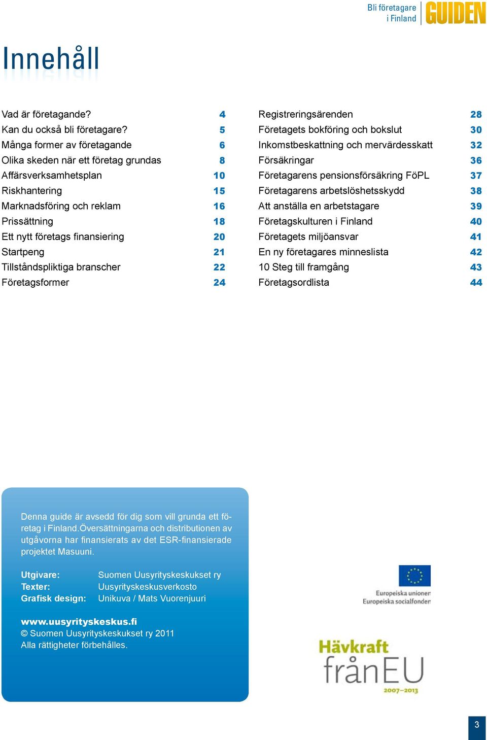 Startpeng 21 Tillståndspliktiga branscher 22 Företagsformer 24 Registreringsärenden 28 Företagets bokföring och bokslut 30 Inkomstbeskattning och mervärdesskatt 32 Försäkringar 36 Företagarens