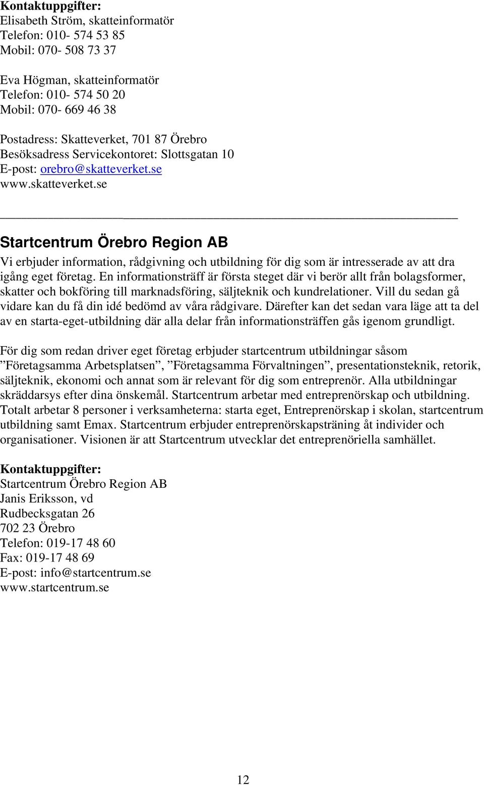 se www.skatteverket.se Startcentrum Örebro Region AB Vi erbjuder information, rådgivning och utbildning för dig som är intresserade av att dra igång eget företag.