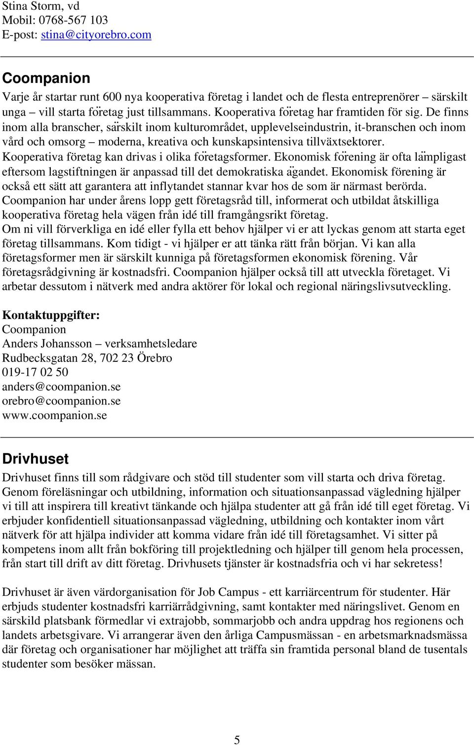 De finns inom alla branscher, sa rskilt inom kulturområdet, upplevelseindustrin, it-branschen och inom vård och omsorg moderna, kreativa och kunskapsintensiva tillväxtsektorer.