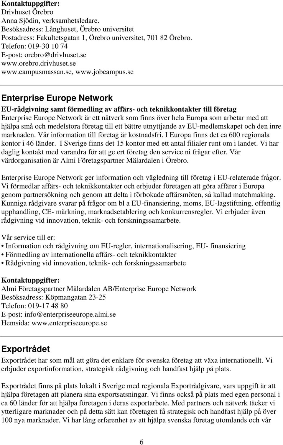 se Enterprise Europe Network EU-rådgivning samt förmedling av affärs- och teknikkontakter till företag Enterprise Europe Network är ett nätverk som finns över hela Europa som arbetar med att hjälpa