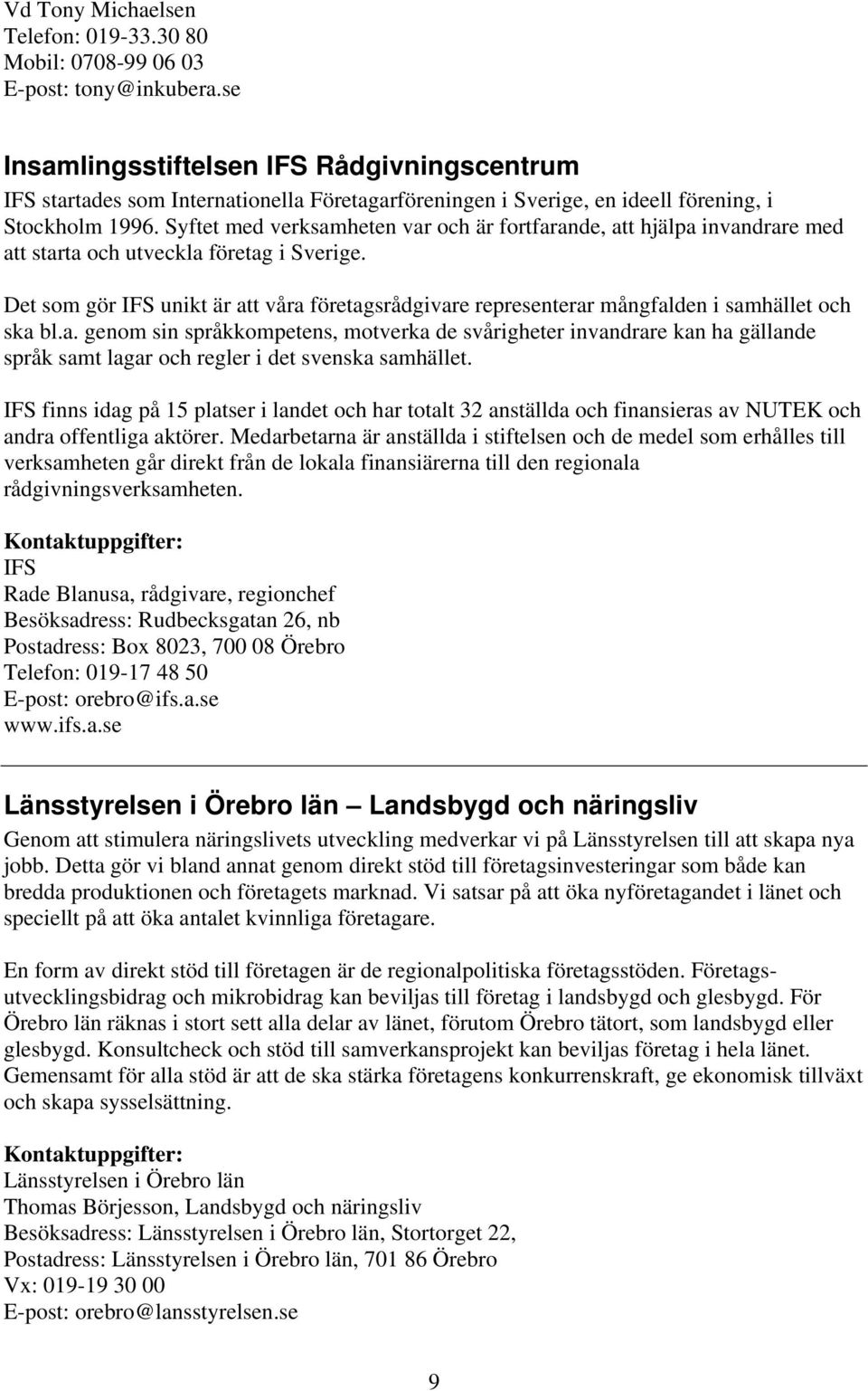 Syftet med verksamheten var och är fortfarande, att hjälpa invandrare med att starta och utveckla företag i Sverige.