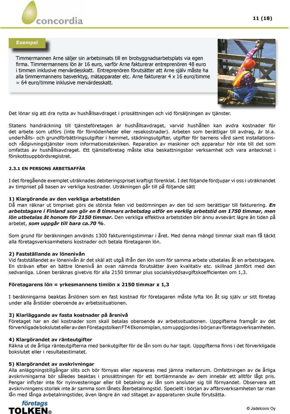 Entreprenören förutsätter att Arne själv måste ha alla timmermannens basverktyg, mätapparater etc. Arne fakturerar 4 x 16 euro/timme = 64 euro/timme inklusive mervärdesskatt.