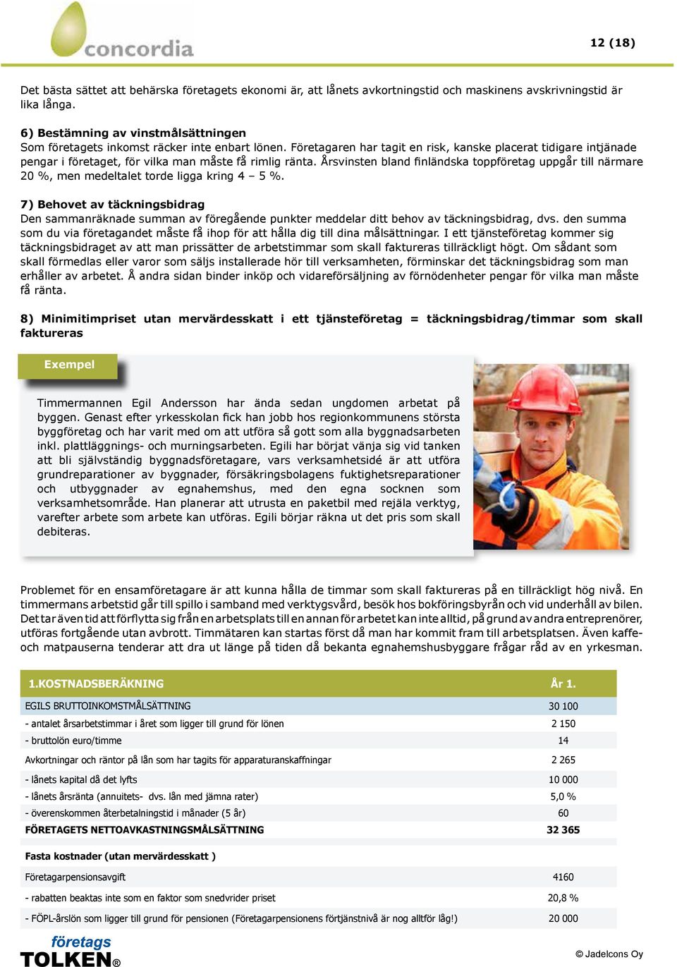 Företagaren har tagit en risk, kanske placerat tidigare intjänade pengar i företaget, för vilka man måste få rimlig ränta.