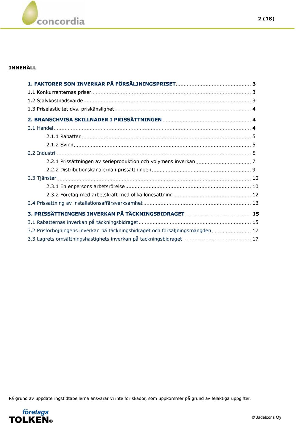 3 Tjänster 10 2.3.1 En enpersons arbetsrörelse 10 2.3.2 Företag med arbetskraft med olika lönesättning 12 2.4 Prissättning av installationsaffärsverksamhet 13 3.