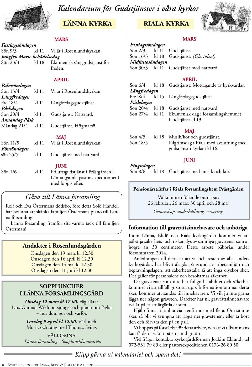 APRIL Palmsöndagen Sön 13/4 kl 11 Vi är i Rosenlundskyrkan. Långfredagen Fre 18/4 kl 11 Långfredagsgudstjänst. Påskdagen Sön 20/4 kl 11 Gudstjänst. Nattvard.